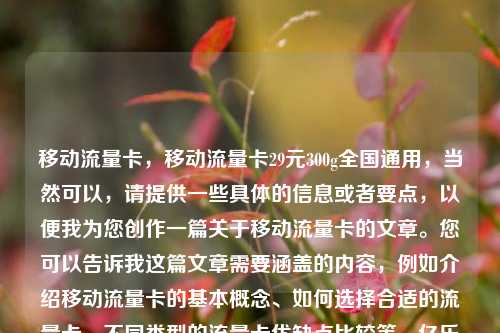 移动流量卡	，移动流量卡29元300g全国通用，当然可以，请提供一些具体的信息或者要点	，以便我为您创作一篇关于移动流量卡的文章	。您可以告诉我这篇文章需要涵盖的内容，例如介绍移动流量卡的基本概念、如何选择合适的流量卡	、不同类型的流量卡优缺点比较等。亿乐社区SUP货源站  第1张